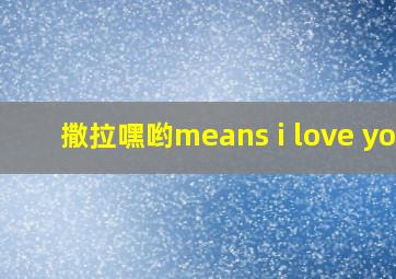 撒拉嘿哟means i love you